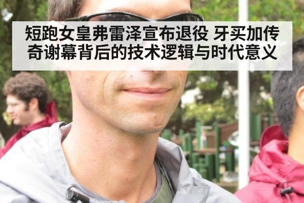 短跑女皇弗雷泽宣布退役 牙买加传奇谢幕背后的技术逻辑与时代意义