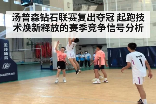 汤普森钻石联赛复出夺冠 起跑技术焕新释放的赛季竞争信号分析
