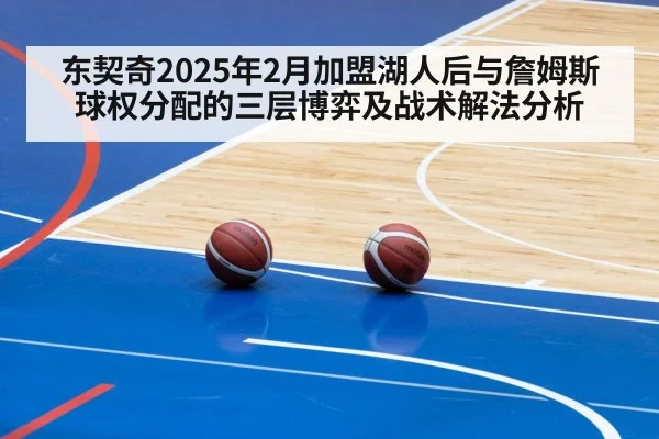 东契奇2025年2月加盟湖人后与詹姆斯球权分配的三层博弈及战术解法分析